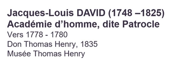 Jacques-Louis DAVID (1748 –1825), Académie d’homme, dite Patrocle, 1778. Don Thomas Henry, 1835. Musée Thomas Henry